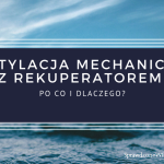 Wentylacja Mechaniczna z Rekuperatorem i Odzyskiem Ciepła. Po Co i Dlaczego?