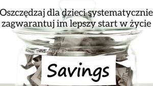 Oszczędzaj dla dzieci systematyczniezagwarantuj im lepszy start w życie