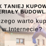 Jak kupować materiały budowlane/wykończeniowe i dlaczego warto robić to w Internecie?
