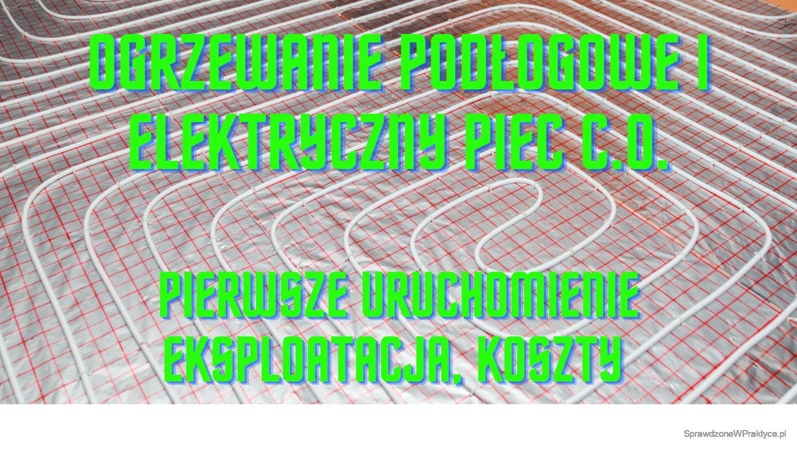 ogrzewanie podłogowe i elektryczny piec C.O. pierwsze uruchomienie eksploatacja, koszty